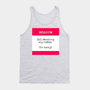 Hello I’m “still drinking my coffee, go away!” Tank Top